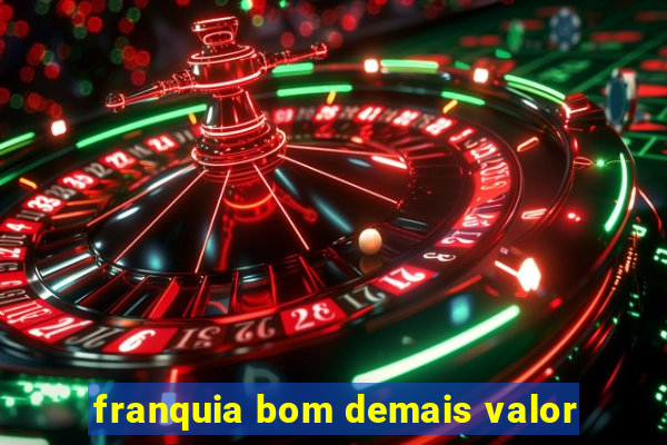 franquia bom demais valor